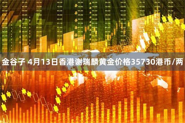 金谷子 4月13日香港谢瑞麟黄金价格35730港币/两